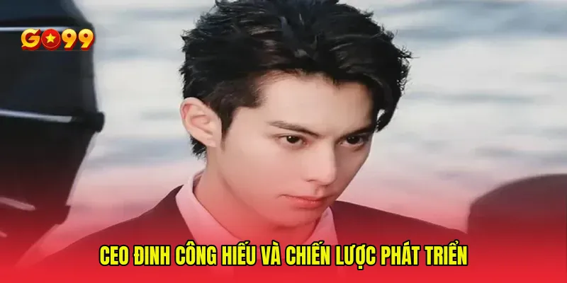 CEO Đinh Công Hiếu và chiến lược phát triển