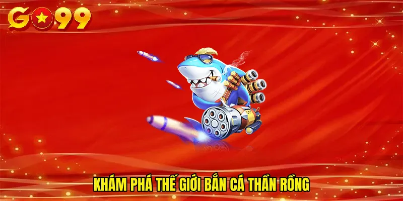 Khám phá thế giới Bắn cá thần rồng